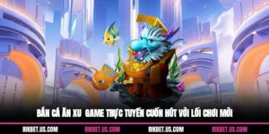 Bắn Cá Ăn Xu - Game Trực Tuyến Cuốn Hút Với Lối Chơi Mới