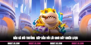 Bắn Cá Đổi Thưởng - Hấp Dẫn Với Lối Chơi Đầy Chiến Lược