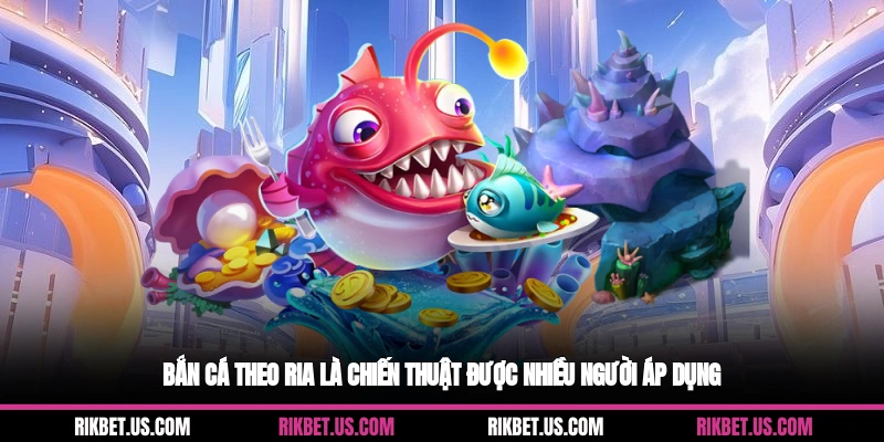 Bắn cá theo ria là chiến thuật được nhiều người áp dụng