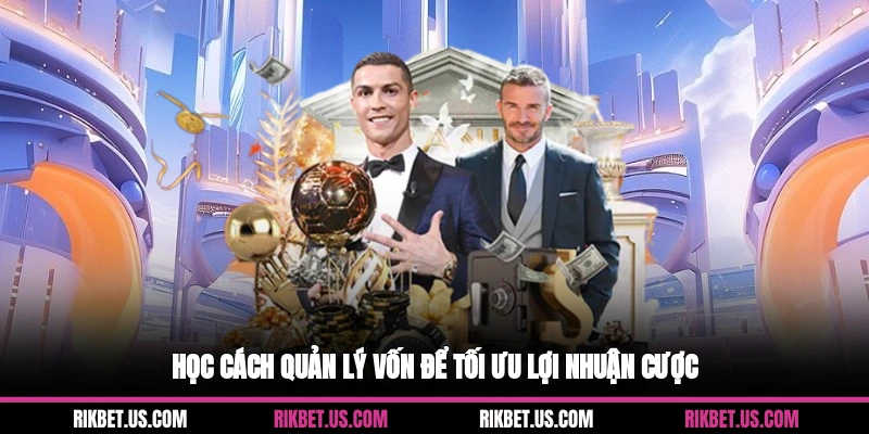 Học cách quản lý vốn để tối ưu lợi nhuận cược