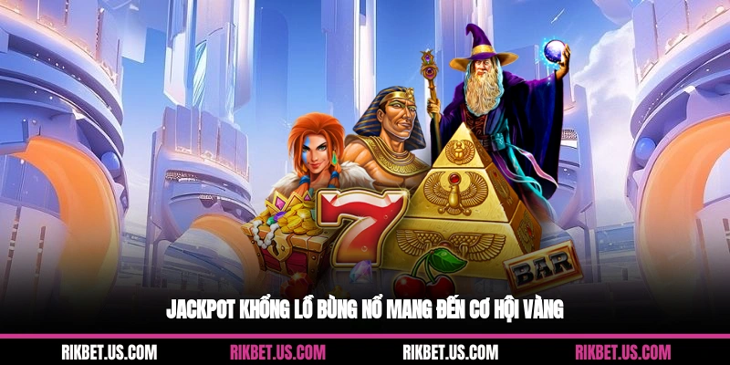 Jackpot khổng lồ bùng nổ mang đến cơ hội vàng