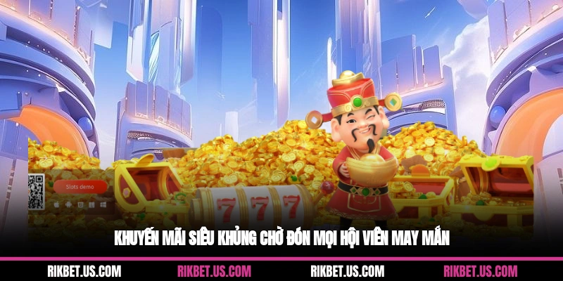 Khuyến mãi siêu khủng chờ đón mọi hội viên may mắn