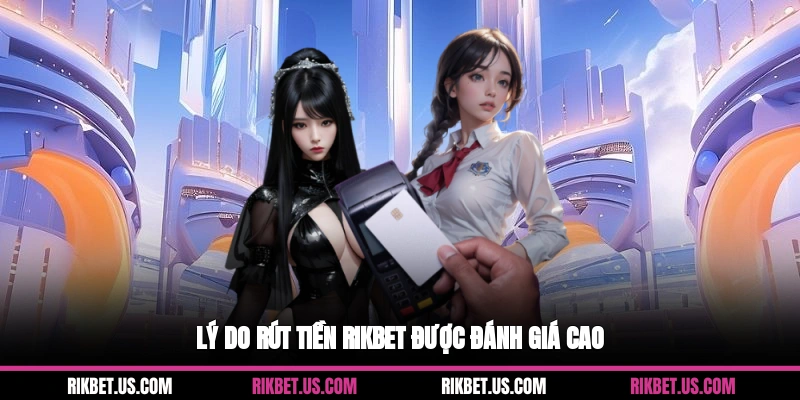 Lý do rút tiền Rikbet được đánh giá cao