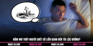 Nằm Mơ Thấy Người Chết Có Liên Quan Đến Tài Lộc Không?