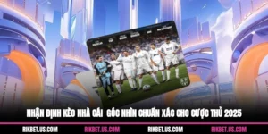 Nhận Định Kèo Nhà Cái - Góc Nhìn Chuẩn Xác Cho Cược Thủ 2025