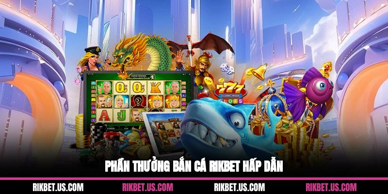 Phần thưởng bắn cá Rikbet hấp dẫn