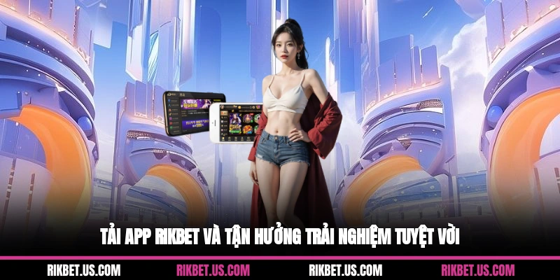 Tải app Rikbet và tận hưởng trải nghiệm tuyệt vời