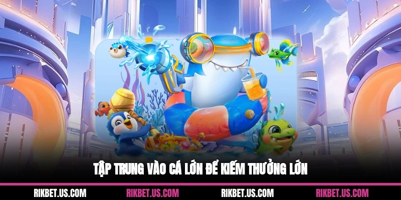 Tập trung vào cá lớn để kiếm thưởng lớn