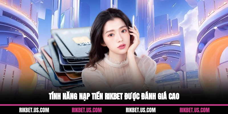 Tính năng nạp tiền Rikbet được đánh giá cao